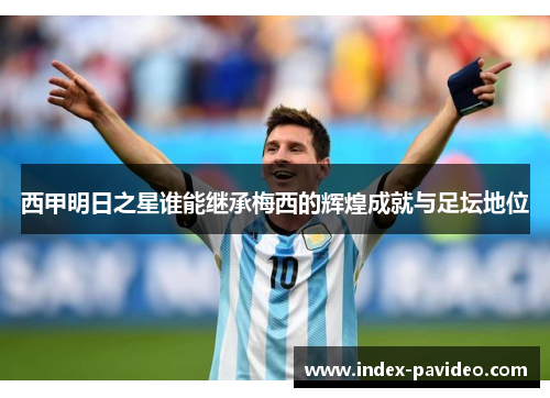 西甲明日之星谁能继承梅西的辉煌成就与足坛地位