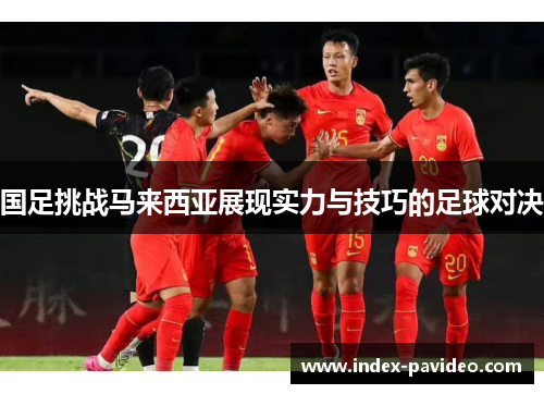 国足挑战马来西亚展现实力与技巧的足球对决