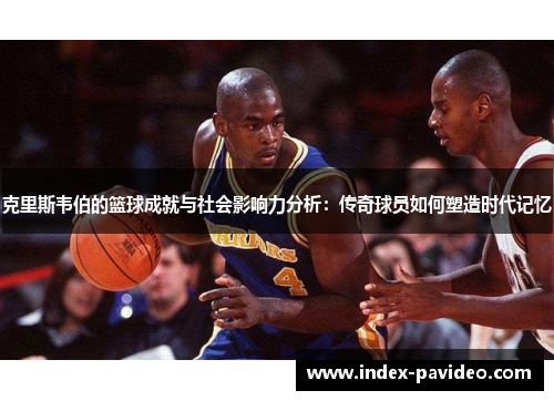 克里斯韦伯的篮球成就与社会影响力分析：传奇球员如何塑造时代记忆