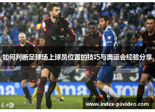 如何判断足球场上球员位置的技巧与奥运会经验分享