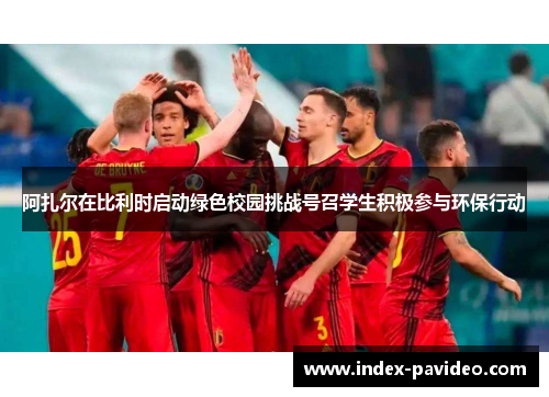 阿扎尔在比利时启动绿色校园挑战号召学生积极参与环保行动