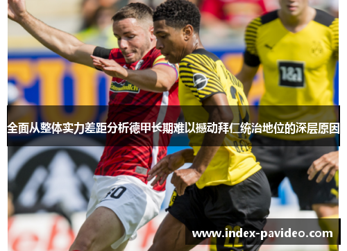 全面从整体实力差距分析德甲长期难以撼动拜仁统治地位的深层原因 全面从整体实力差距分析德甲长期难以撼动拜仁统治地位的深层原因