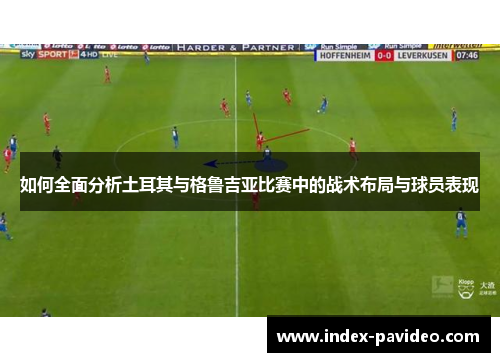 如何全面分析土耳其与格鲁吉亚比赛中的战术布局与球员表现