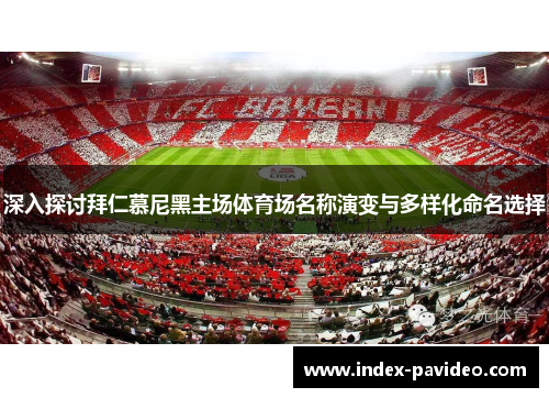 深入探讨拜仁慕尼黑主场体育场名称演变与多样化命名选择