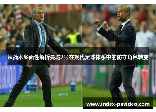 从战术多面性解析曼城7号在现代足球体系中的防守角色转变 从战术多面性解析曼城7号在现代足球体系中的防守角色转变