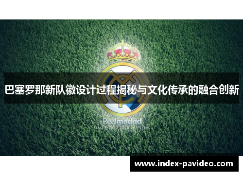 巴塞罗那新队徽设计过程揭秘与文化传承的融合创新 巴塞罗那新队徽设计过程揭秘与文化传承的融合创新