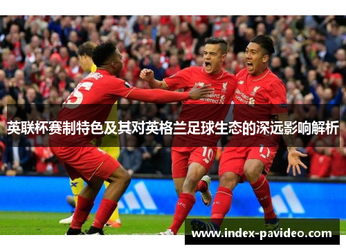 英联杯赛制特色及其对英格兰足球生态的深远影响解析
