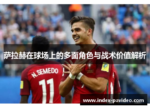 萨拉赫在球场上的多面角色与战术价值解析