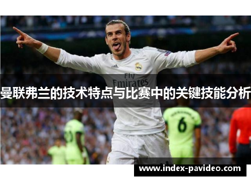 曼联弗兰的技术特点与比赛中的关键技能分析