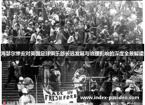 海瑟尔惨案对英国足球俱乐部长远发展与治理影响的深度全景解读