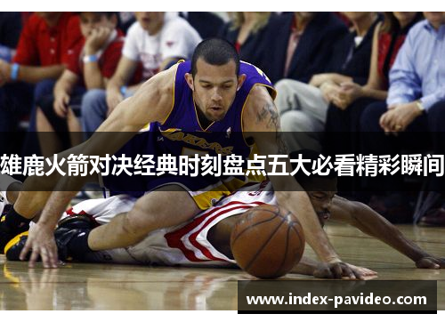 雄鹿火箭对决经典时刻盘点五大必看精彩瞬间