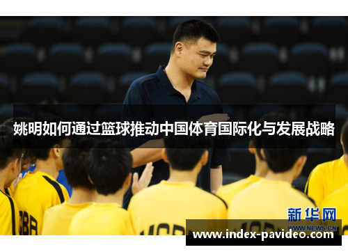 姚明如何通过篮球推动中国体育国际化与发展战略