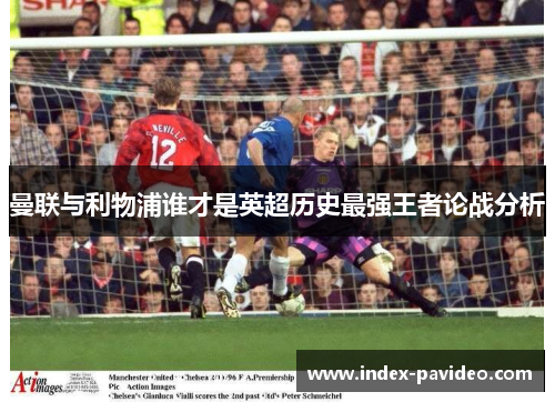 曼联与利物浦谁才是英超历史最强王者论战分析