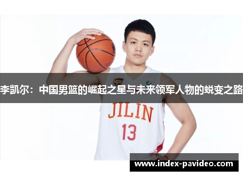 李凯尔：中国男篮的崛起之星与未来领军人物的蜕变之路