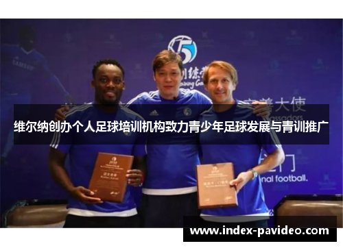 维尔纳创办个人足球培训机构致力青少年足球发展与青训推广