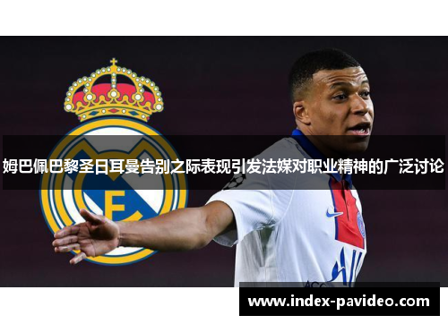 姆巴佩巴黎圣日耳曼告别之际表现引发法媒对职业精神的广泛讨论