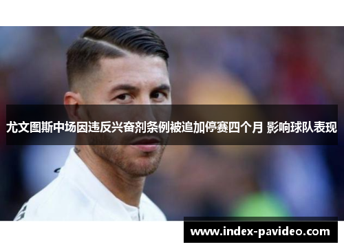 尤文图斯中场因违反兴奋剂条例被追加停赛四个月 影响球队表现