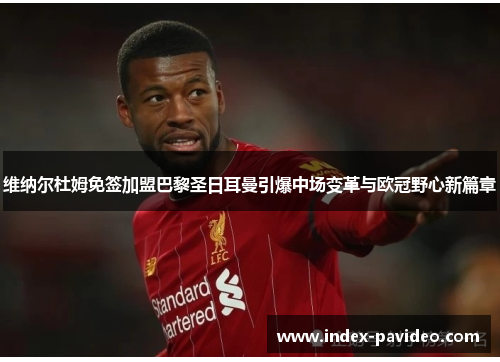 维纳尔杜姆免签加盟巴黎圣日耳曼引爆中场变革与欧冠野心新篇章